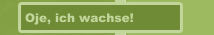 Oje, ich wachse!  